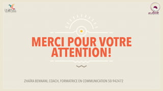 MERCI POUR VOTRE
ATTENTION!
ZHAÏRA BENNANI, COACH, FORMATRICE EN COMMUNICATION 50-942472
 