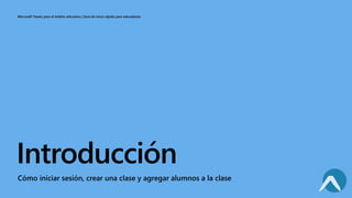 Microsoft Teams para el ámbito educativo | Guía de inicio rápido para educadores
Introducción
Cómo iniciar sesión, crear una clase y agregar alumnos a la clase
 