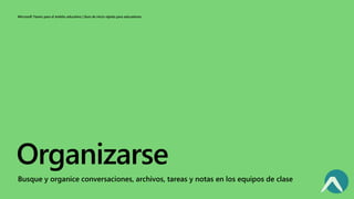 Microsoft Teams para el ámbito educativo | Guía de inicio rápido para educadores
Organizarse
Busque y organice conversaciones, archivos, tareas y notas en los equipos de clase
 