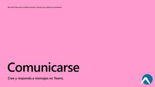 Microsoft Teams para el ámbito educativo | Guía de inicio rápido para estudiantes
Comunicarse
Cree y responda a mensajes en Teams.
 