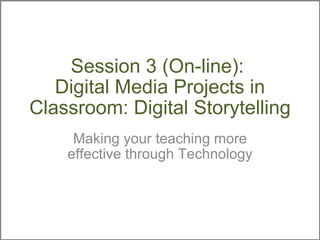 Session 3 (On-line):  Digital Media Projects in Classroom: Digital Storytelling Making your teaching more effective through Technology 