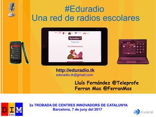 Lluís Fernández @Teleprofe
Ferran Mas @FerranMas
#Eduradio
Una red de radios escolares
http://eduradio.tk
eduradio.tk@gmail.com
2a TROBADA DE CENTRES INNOVADORS DE CATALUNYA
Barcelona, 7 de juny del 2017
 