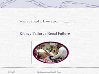 What you need to know about……………. Kidney Failure / Renal Failure 