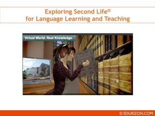 Exploring Second Life®
for Language Learning and Teaching




                              © EDURIZON.COM
 