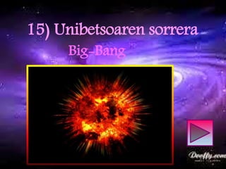 15) Unibetsoaren sorrera
Big-Bang
 