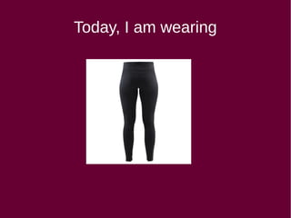 Today, I am wearing
 