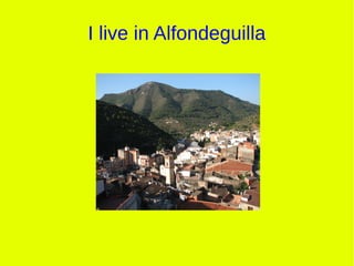 I live in Alfondeguilla
 