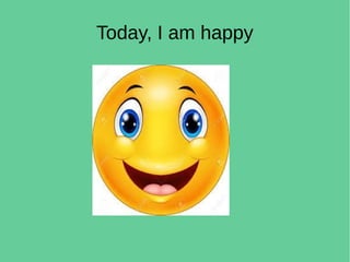 Today, I am happy
 