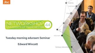 Tuesday morning eduroam Seminar
Edward Wincott
 