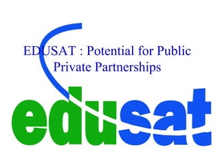 EDUSAT : Potential for Public
Private Partnerships
 