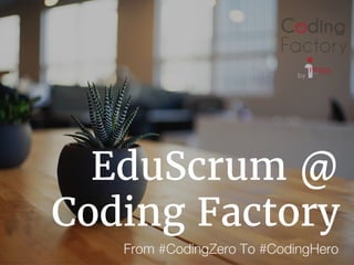 EduScrum @
Coding Factory
From #CodingZero To #CodingHero
 
