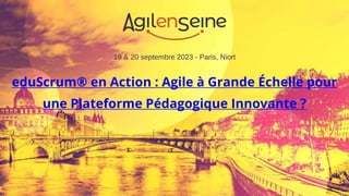 19 & 20 septembre 2023 - Paris, Niort
eduScrum® en Action : Agile à Grande Échelle pour
une Plateforme Pédagogique Innovante ?
 