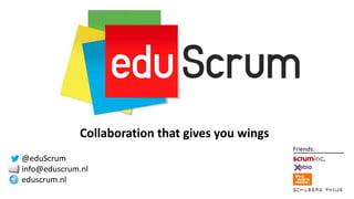 Collaboration that gives you wings
Friends:
@eduScrum
info@eduscrum.nl
eduscrum.nl
 
