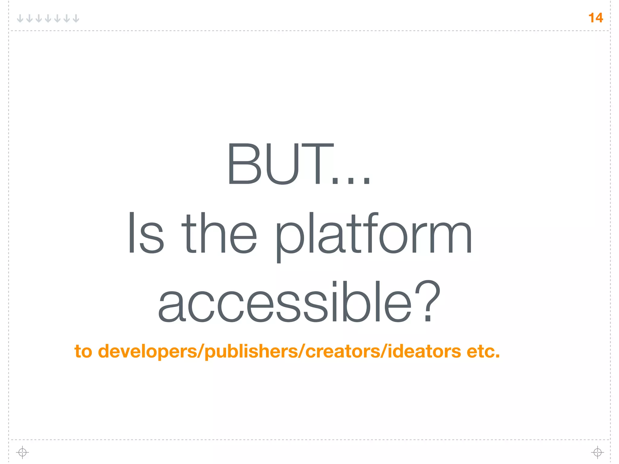 14




          BUT...
     Is the platform
       accessible?
to developers/publishers/creators/ideators etc.
 