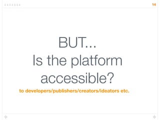 14




          BUT...
     Is the platform
       accessible?
to developers/publishers/creators/ideators etc.
 
