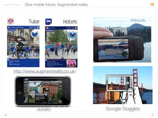 One mobile future: Augmented reality                        18



                                                      Wikitude




http://www.augmentreality.co.uk/




           Junaio                           Google Goggles
 