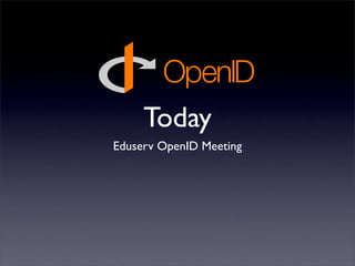 Today
Eduserv OpenID Meeting