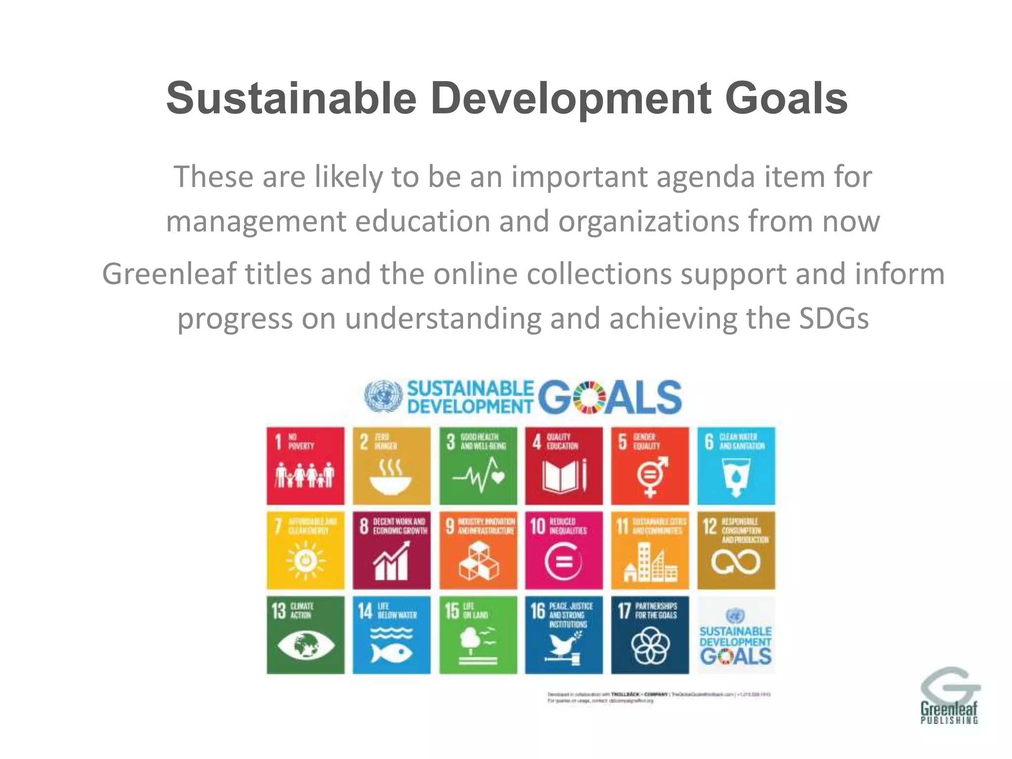 www.gseresearch.com
Sustainable Development Goals
These are likely to be an important agenda item for
management education and organizations from now
Greenleaf titles and the online collections support and inform
progress on understanding and achieving the SDGs
 