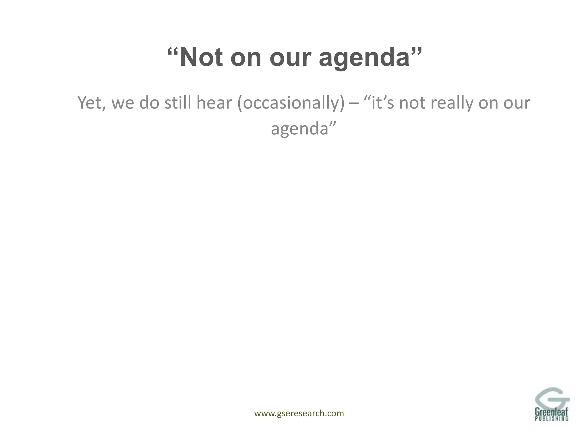 www.gseresearch.com
“Not on our agenda”
Yet, we do still hear (occasionally) – “it’s not really on our
agenda”
 