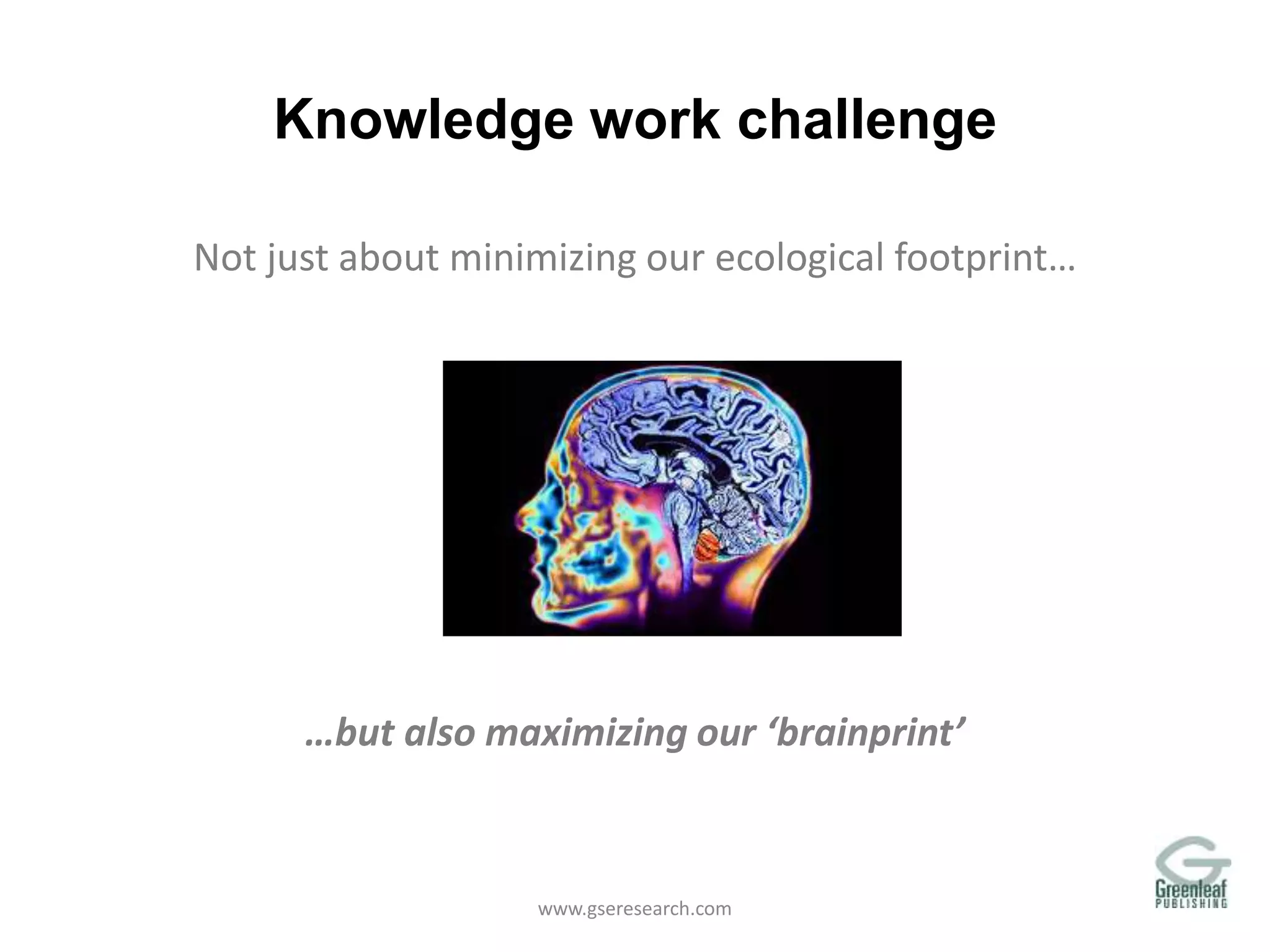 Knowledge work challenge
Not just about minimizing our ecological footprint…
…but also maximizing our ‘brainprint’
www.gseresearch.com
 