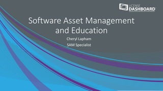 Software Asset Management
and Education
Cheryl Lapham
SAM Specialist
 