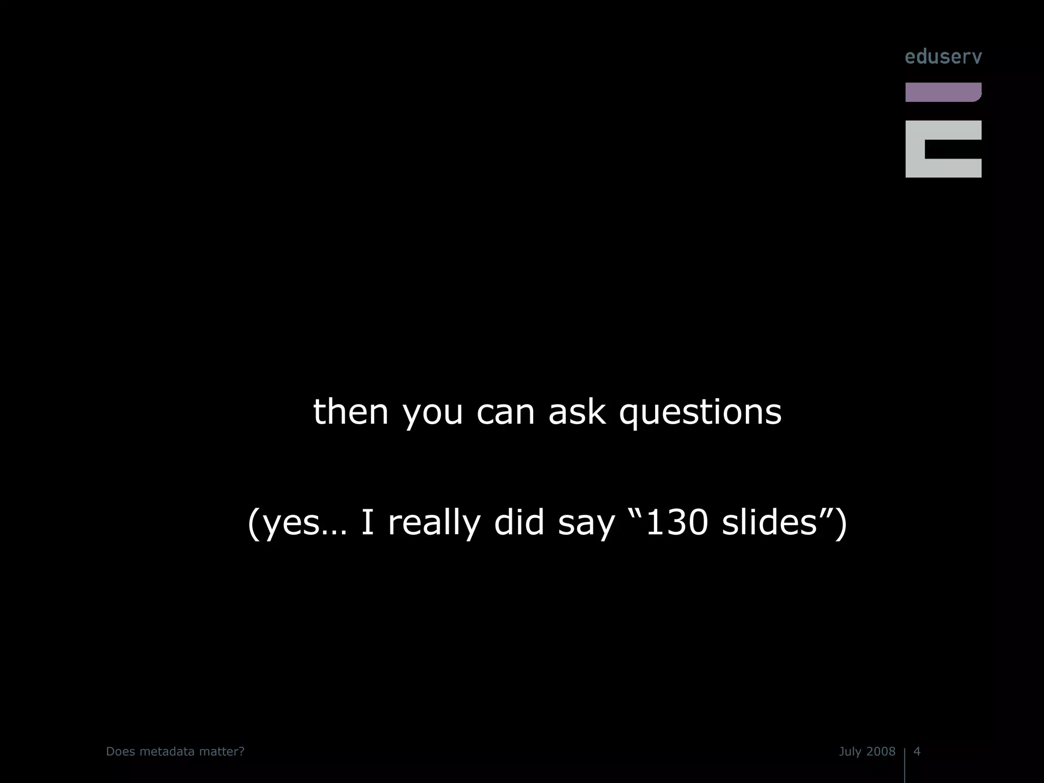 then you can ask questions (yes… I really did say “130 slides”) 