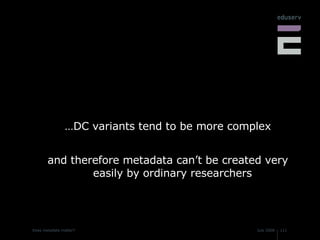…DC variants tend to be more complex and therefore metadata can’t be created very easily by ordinary researchers 