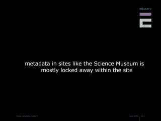 metadata in sites like the Science Museum is mostly locked away within the site 