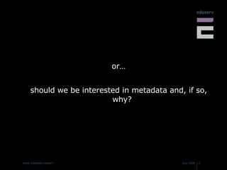 or… should we be interested in metadata and, if so, why? 