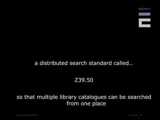 a distributed search standard called… Z39.50 so that multiple library catalogues can be searched from one place 