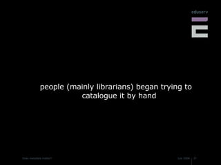 people (mainly librarians) began trying to catalogue it by hand 