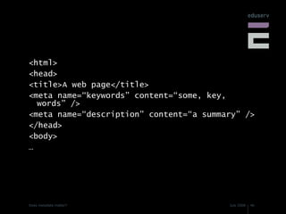 <html> <head> <title>A web page</title> <meta name=“keywords” content=“some, key, words” /> <meta name=“description” content=“a summary” /> </head> <body> … 