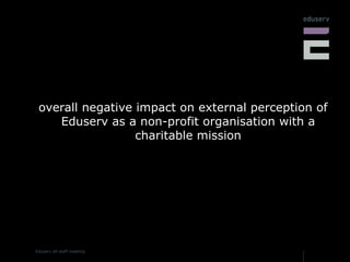 overall negative impact on external perception of Eduserv as a non-profit organisation with a charitable mission 