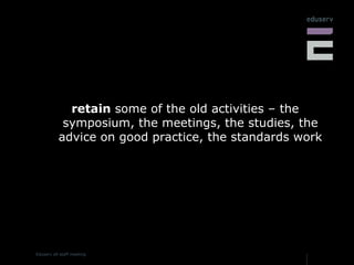 retain  some of the old activities – the symposium, the meetings, the studies, the advice on good practice, the standards work 