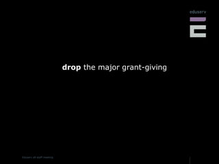 drop  the major grant-giving 