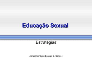 Educação Sexual   Estrat égias Agrupamento de Escolas D. Carlos I 