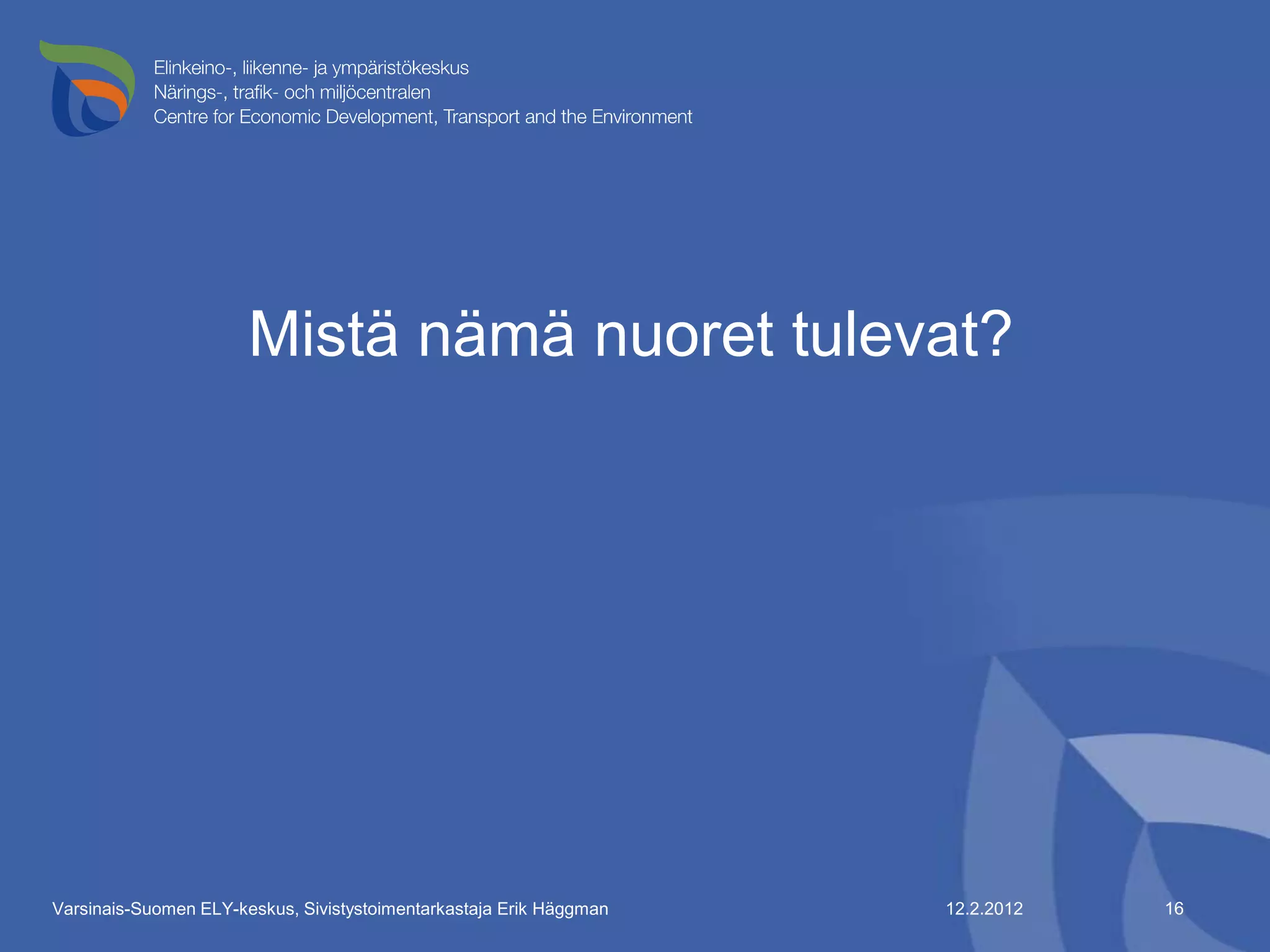Mistä nämä nuoret tulevat?




Varsinais-Suomen ELY-keskus, Sivistystoimentarkastaja Erik Häggman   12.2.2012   16
 