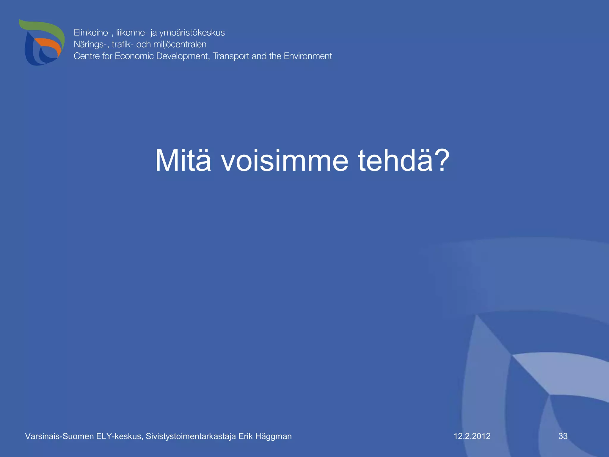 Mitä voisimme tehdä?




Varsinais-Suomen ELY-keskus, Sivistystoimentarkastaja Erik Häggman   12.2.2012   33
 