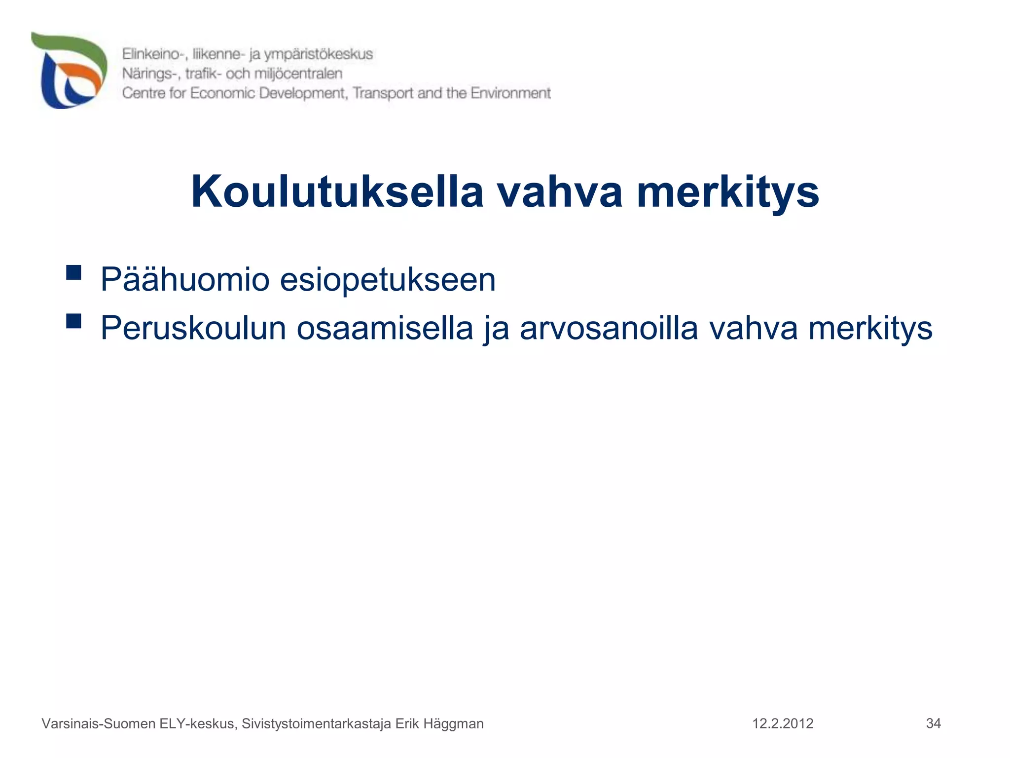 Koulutuksella vahva merkitys
    Päähuomio esiopetukseen
    Peruskoulun osaamisella ja arvosanoilla vahva merkitys




Varsinais-Suomen ELY-keskus, Sivistystoimentarkastaja Erik Häggman   12.2.2012   34
 
