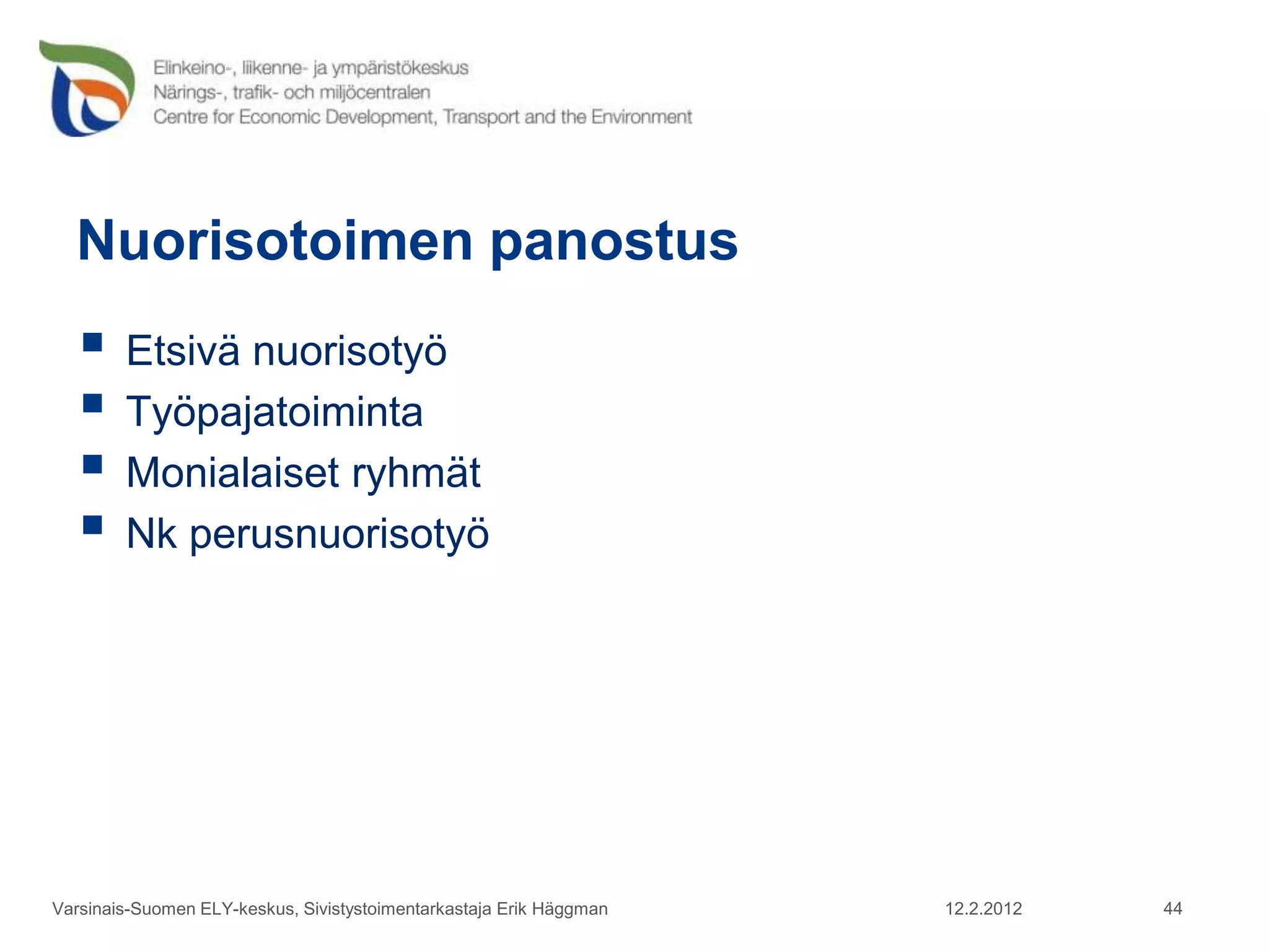 Nuorisotoimen panostus
    Etsivä nuorisotyö
    Työpajatoiminta
    Monialaiset ryhmät
    Nk perusnuorisotyö




Varsinais-Suomen ELY-keskus, Sivistystoimentarkastaja Erik Häggman   12.2.2012   44
 