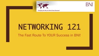 NETWORKING 121
The Fast Route To YOUR Success in BNI!
 