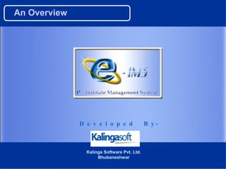 An Overview




              D e v e l o p e d              B y-



                Kalinga Software Pvt. Ltd.
                     Bhubaneshwar
 