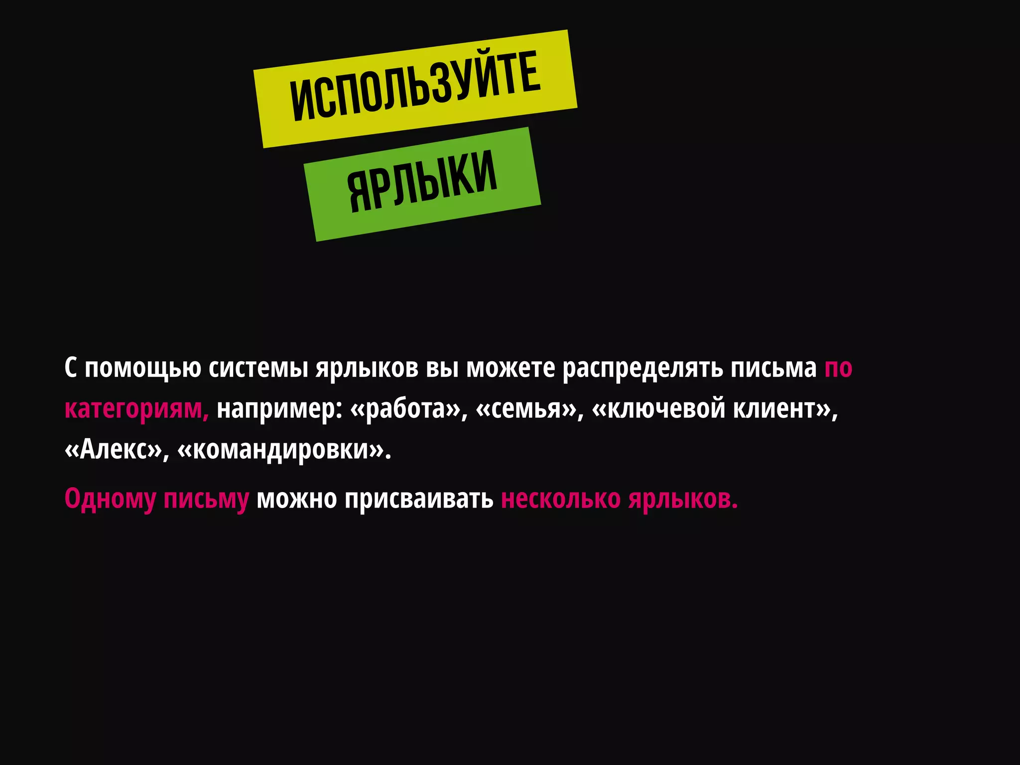 С помощью системы ярлыков вы можете распределять письма по
категориям, например: «работа», «семья», «ключевой клиент»,
«Алекс», «командировки».
Одному письму можно присваивать несколько ярлыков.
 