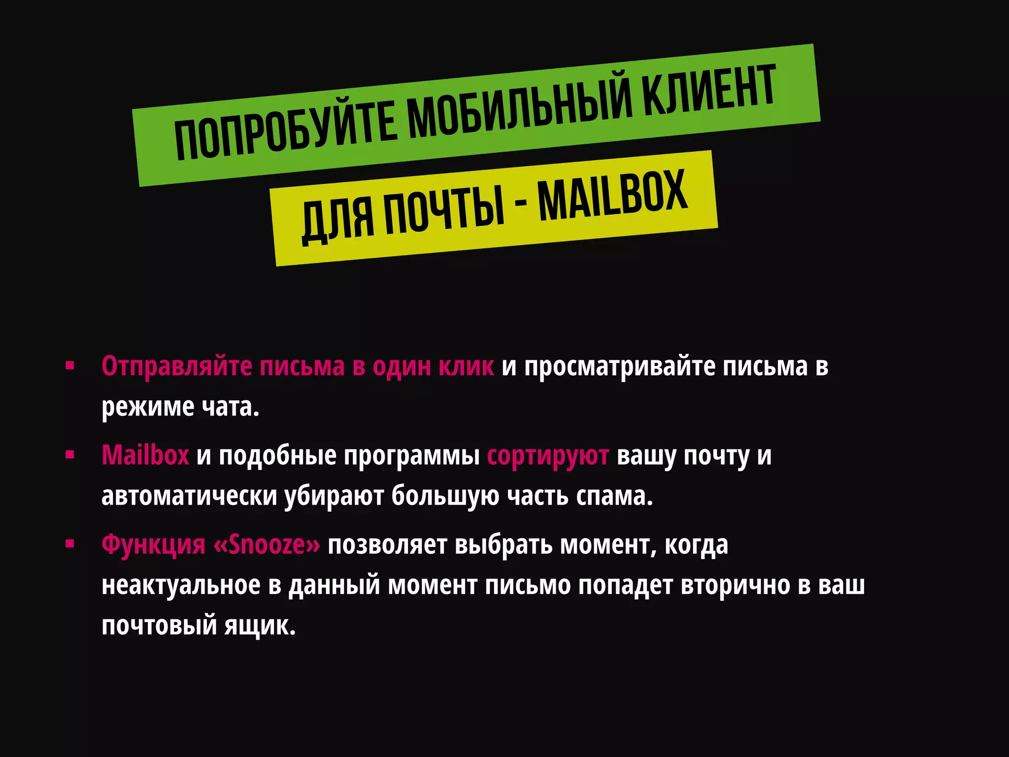  Отправляйте письма в один клик и просматривайте письма в
режиме чата.
 Mailbox и подобные программы сортируют вашу почту и
автоматически убирают большую часть спама.
 Функция «Snooze» позволяет выбрать момент, когда
неактуальное в данный момент письмо попадет вторично в ваш
почтовый ящик.
 