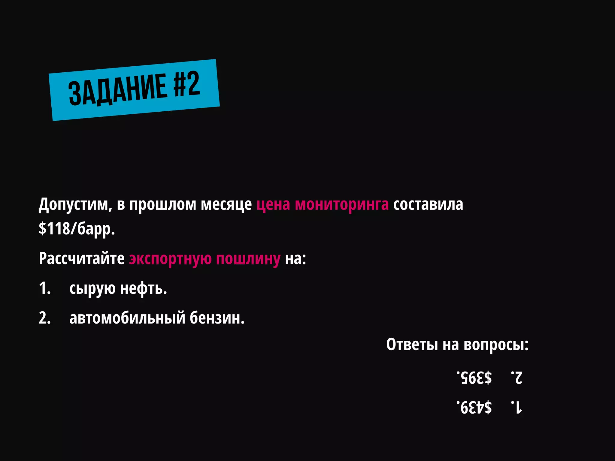 Допустим, в прошлом месяце цена мониторинга составила
$118/барр.
Рассчитайте экспортную пошлину на:
1. сырую нефть.
2. автомобильный бензин.
1.$439.
2.$395.
Ответы на вопросы:
 