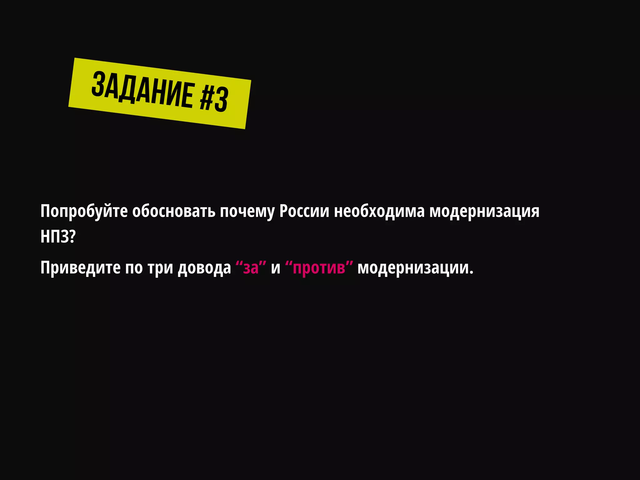 Попробуйте обосновать почему России необходима модернизация
НПЗ?
Приведите по три довода “за” и “против” модернизации.
 