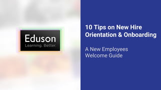 10 Tips on New Hire
Orientation & Onboarding
A New Employees
Welcome Guide
 
