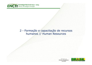 Estratégia Nacional 2012 – 2015
Ciência, Tecnologia e Inovação




  2 - Formação e capacitação de recursos
       humanos // Human Resources
 