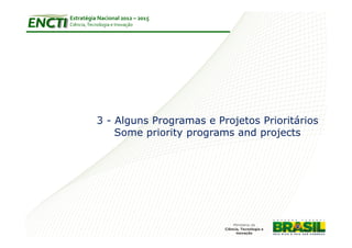 Estratégia Nacional 2012 – 2015
Ciência, Tecnologia e Inovação




            3 - Alguns Programas e Projetos Prioritários
                Some priority programs and projects
 