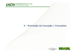 Estratégia Nacional 2012 – 2015
Ciência, Tecnologia e Inovação




                   4 - Promoção da Inovação / Innovation
 